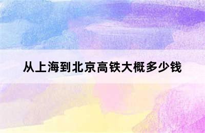 从上海到北京高铁大概多少钱