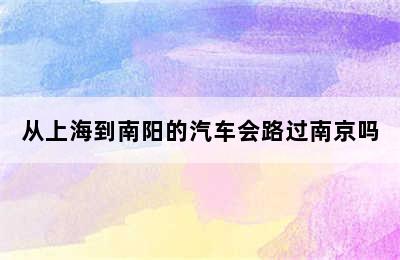 从上海到南阳的汽车会路过南京吗