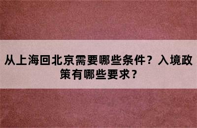 从上海回北京需要哪些条件？入境政策有哪些要求？