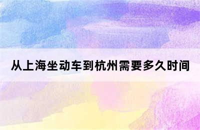 从上海坐动车到杭州需要多久时间