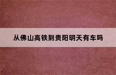 从佛山高铁到贵阳明天有车吗