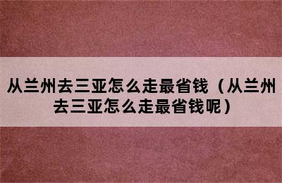 从兰州去三亚怎么走最省钱（从兰州去三亚怎么走最省钱呢）