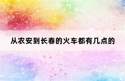 从农安到长春的火车都有几点的