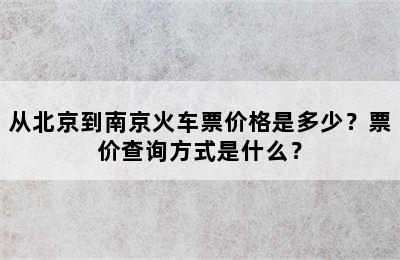 从北京到南京火车票价格是多少？票价查询方式是什么？