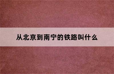 从北京到南宁的铁路叫什么