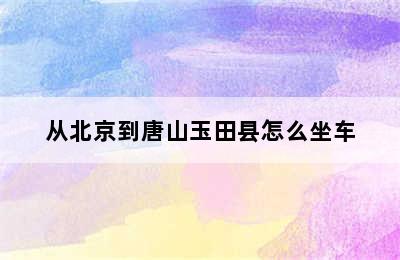 从北京到唐山玉田县怎么坐车