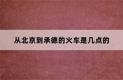 从北京到承德的火车是几点的