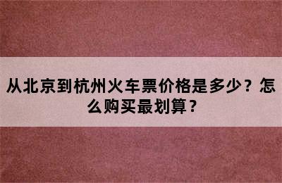 从北京到杭州火车票价格是多少？怎么购买最划算？