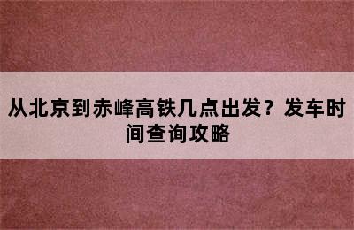 从北京到赤峰高铁几点出发？发车时间查询攻略