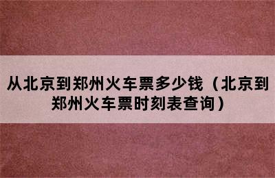 从北京到郑州火车票多少钱（北京到郑州火车票时刻表查询）