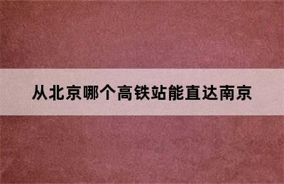 从北京哪个高铁站能直达南京