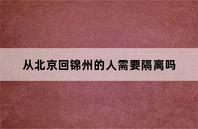 从北京回锦州的人需要隔离吗