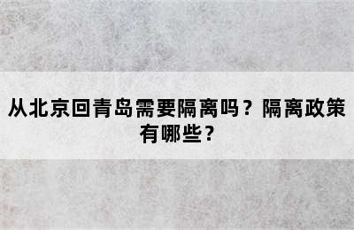 从北京回青岛需要隔离吗？隔离政策有哪些？