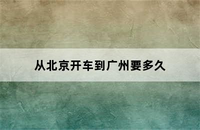 从北京开车到广州要多久