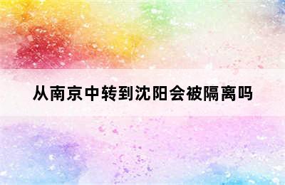 从南京中转到沈阳会被隔离吗