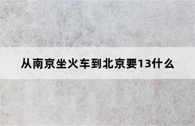 从南京坐火车到北京要13什么