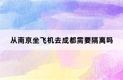 从南京坐飞机去成都需要隔离吗