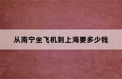 从南宁坐飞机到上海要多少钱