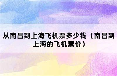 从南昌到上海飞机票多少钱（南昌到上海的飞机票价）