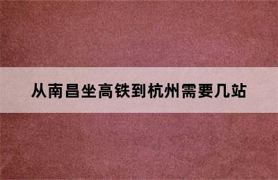 从南昌坐高铁到杭州需要几站