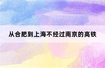 从合肥到上海不经过南京的高铁