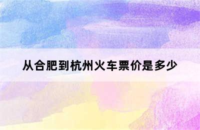 从合肥到杭州火车票价是多少