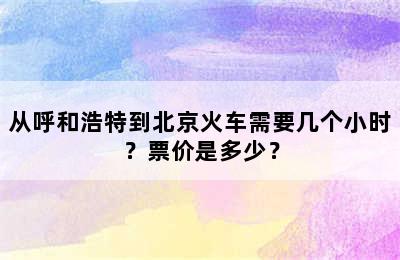 从呼和浩特到北京火车需要几个小时？票价是多少？