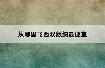 从哪里飞西双版纳最便宜