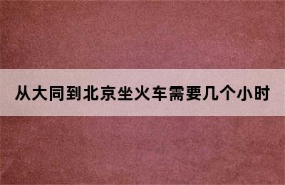 从大同到北京坐火车需要几个小时