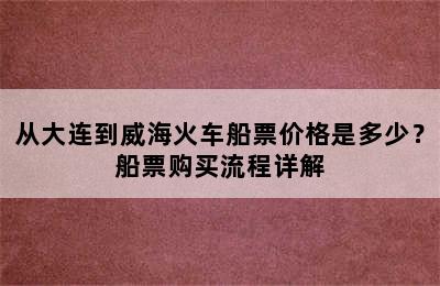从大连到威海火车船票价格是多少？船票购买流程详解