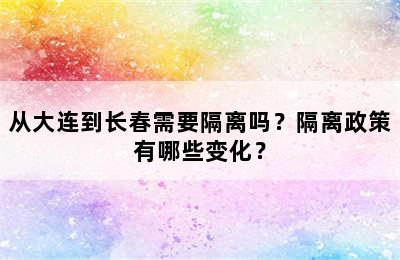 从大连到长春需要隔离吗？隔离政策有哪些变化？