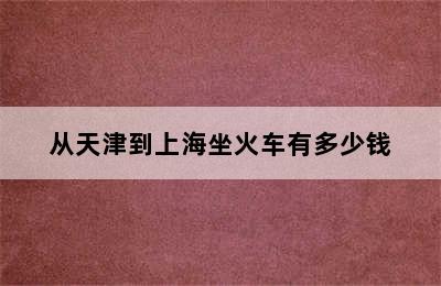 从天津到上海坐火车有多少钱