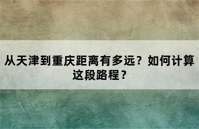 从天津到重庆距离有多远？如何计算这段路程？