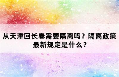 从天津回长春需要隔离吗？隔离政策最新规定是什么？