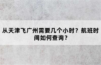 从天津飞广州需要几个小时？航班时间如何查询？