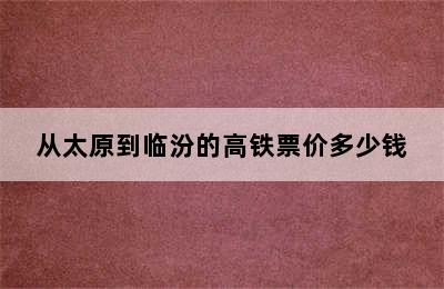 从太原到临汾的高铁票价多少钱