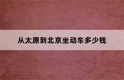 从太原到北京坐动车多少钱