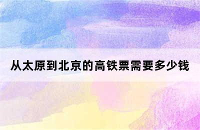 从太原到北京的高铁票需要多少钱