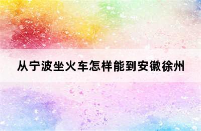 从宁波坐火车怎样能到安徽徐州