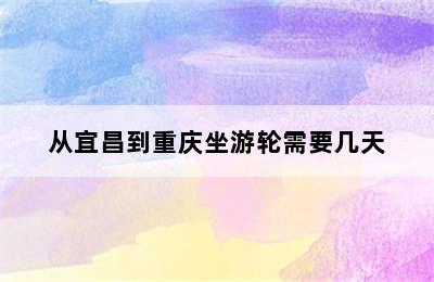 从宜昌到重庆坐游轮需要几天