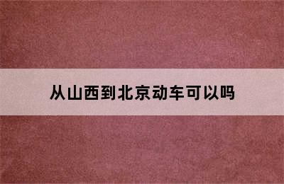 从山西到北京动车可以吗