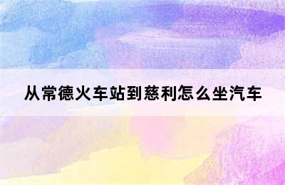 从常德火车站到慈利怎么坐汽车