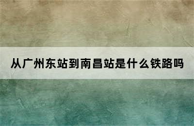 从广州东站到南昌站是什么铁路吗