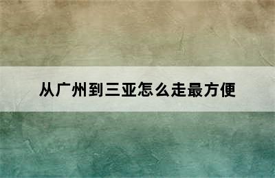 从广州到三亚怎么走最方便