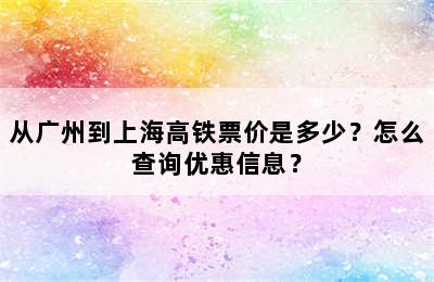 从广州到上海高铁票价是多少？怎么查询优惠信息？