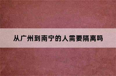 从广州到南宁的人需要隔离吗