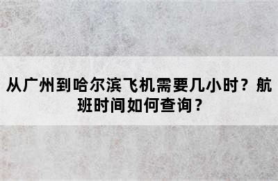 从广州到哈尔滨飞机需要几小时？航班时间如何查询？