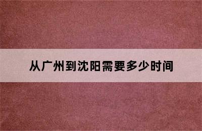 从广州到沈阳需要多少时间