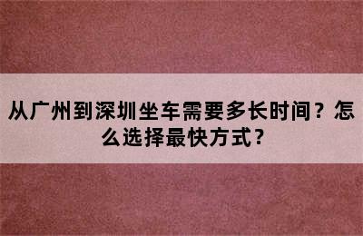 从广州到深圳坐车需要多长时间？怎么选择最快方式？