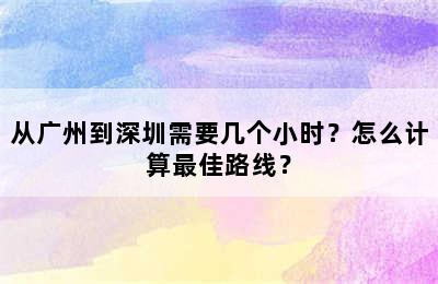 从广州到深圳需要几个小时？怎么计算最佳路线？